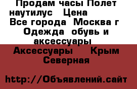 Продам часы Полет наутилус › Цена ­ 2 500 - Все города, Москва г. Одежда, обувь и аксессуары » Аксессуары   . Крым,Северная